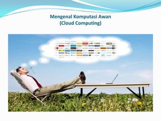 Mengenal Komputasi Awan
(Cloud Computing)
 