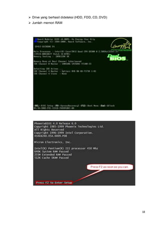 18
 Drive yang berhasil dideteksi (HDD, FDD, CD, DVD)
 Jumlah memori RAM
 