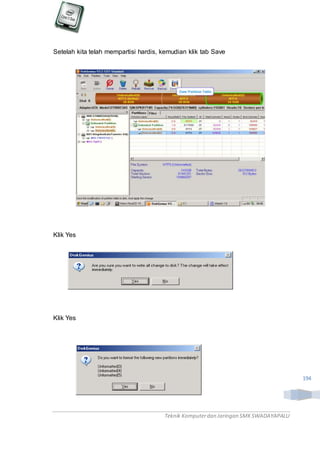 Teknik Komputerdan Jaringan SMKSWADAYAPALU
194
Setelah kita telah mempartisi hardis, kemudian klik tab Save
Klik Yes
Klik Yes
 