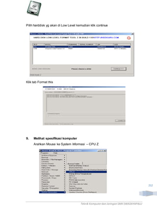 Teknik Komputerdan Jaringan SMKSWADAYAPALU
212
Pilih harddisk yg akan di Low Level kemudian klik continue
Klik tab Format this
9. Melihat spesifikasi komputer
Arahkan Mouse ke System Informasi – CPU Z
 