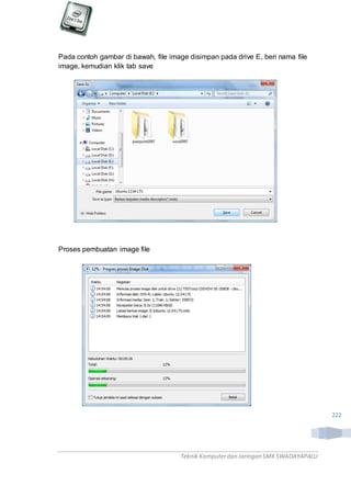 Teknik Komputerdan Jaringan SMKSWADAYAPALU
222
Pada contoh gambar di bawah, file image disimpan pada drive E, beri nama file
image, kemudian klik tab save
Proses pembuatan image file
 