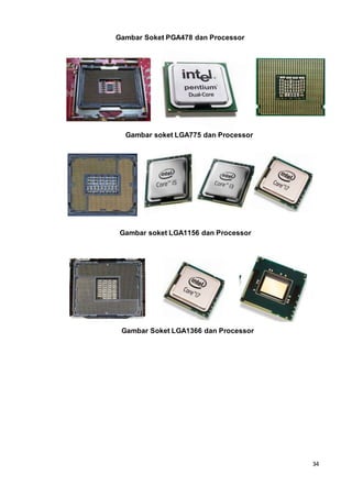 34
Gambar Soket PGA478 dan Processor
Gambar soket LGA775 dan Processor
Gambar soket LGA1156 dan Processor
Gambar Soket LGA1366 dan Processor
 