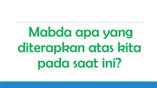 Mabda apa yang
diterapkan atas kita
pada saat ini?

 