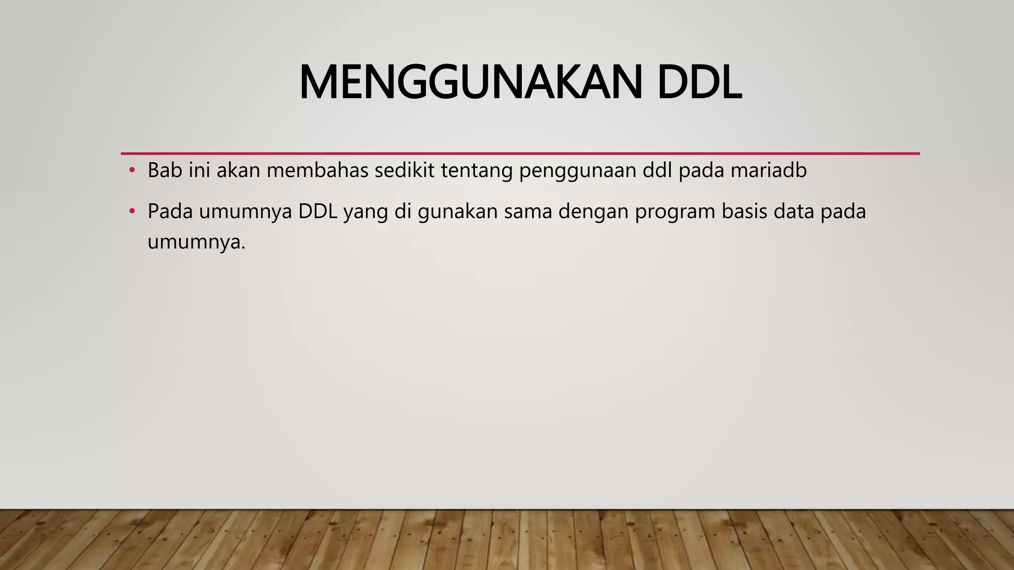MENGGUNAKAN DDL
• Bab ini akan membahas sedikit tentang penggunaan ddl pada mariadb
• Pada umumnya DDL yang di gunakan sama dengan program basis data pada
umumnya.
 