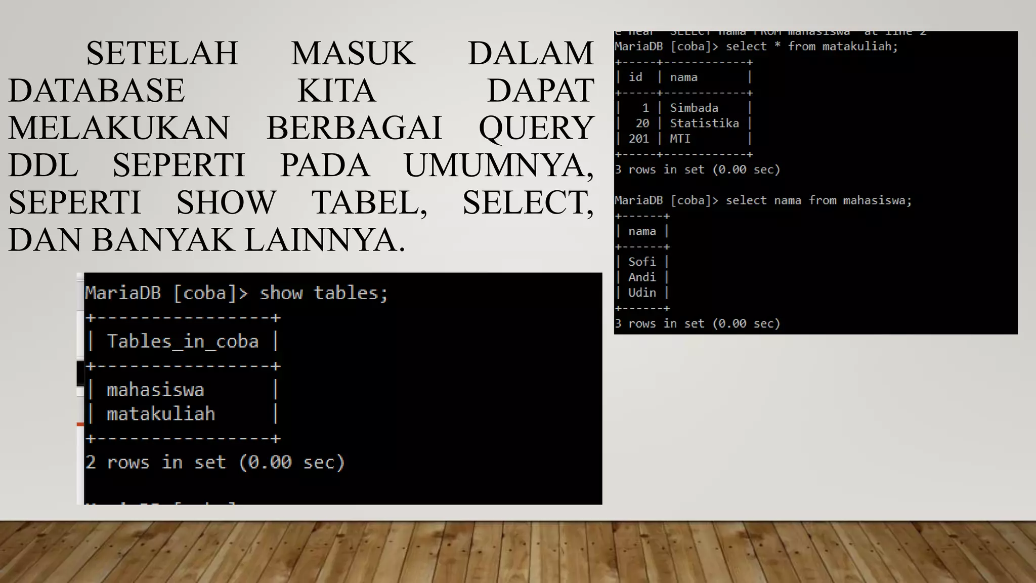 SETELAH MASUK DALAM
DATABASE KITA DAPAT
MELAKUKAN BERBAGAI QUERY
DDL SEPERTI PADA UMUMNYA,
SEPERTI SHOW TABEL, SELECT,
DAN BANYAK LAINNYA.
 