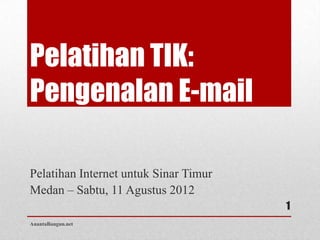 Pelatihan TIK:
Pengenalan E-mail

Pelatihan Internet untuk Sinar Timur
Medan – Sabtu, 11 Agustus 2012
                                       1
AnantaBangun.net
 