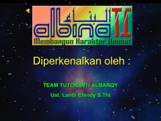 Diperkenalkan oleh : TEAM TUTOR INTI ALBARQY Ust. Landi Efendy S.Thi 