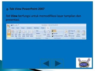 g. Tab View PowerPoint 2007
Tab View berfungsi untuk memodifikasi layar tampilan dan
presentasi.

 
