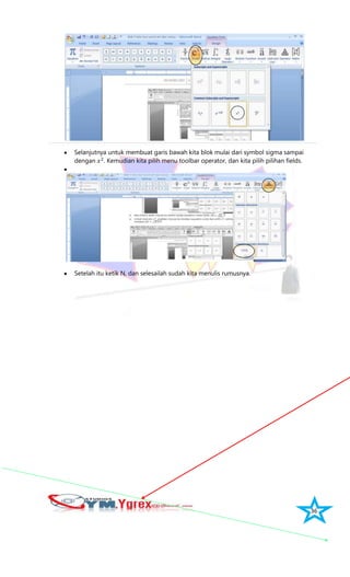36
Selanjutnya untuk membuat garis bawah kita blok mulai dari symbol sigma sampai
dengan . Kemudian kita pilih menu toolbar operator, dan kita pilih pilihan fields.
Setelah itu ketik N, dan selesailah sudah kita menulis rumusnya.
 