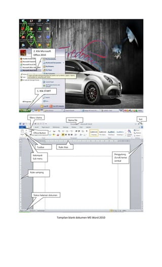 Tampilan blank dokumen MS Word 2010
1. Klik START
2. Klik Microsoft
Office 2010
Exit
Kelompok
Sub menu
Ruler samping
Status halaman dokumen
Penggulung
(Scroll) kertas
vertikal
Nama file
Menu Utama
Toolbar Ruler Atas
Ofiice Button
 