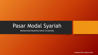 Pasar Modal Syariah
Muhammad Muallifurrahmi Arramidly
Mengenal Pasar Modal Syariah
 