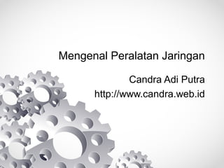 Mengenal Peralatan Jaringan
Candra Adi Putra
http://www.candra.web.id

 