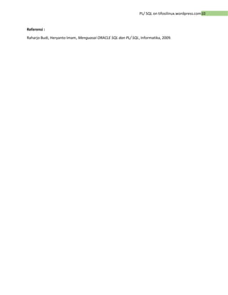 10PL/ SQL on tifosilinux.wordpress.com
Referensi :
Raharjo Budi, Heryanto Imam, Menguasai ORACLE SQL dan PL/ SQL, Informatika, 2009.
 