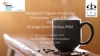 Mengenal Program Kreativitas
Mahasiswa: From A to Z
dan
Strategi Smart Tembus PKM
 