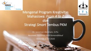 Mengenal Program Kreativitas
Mahasiswa: From A to Z
dan
Strategi Smart Tembus PKM
 