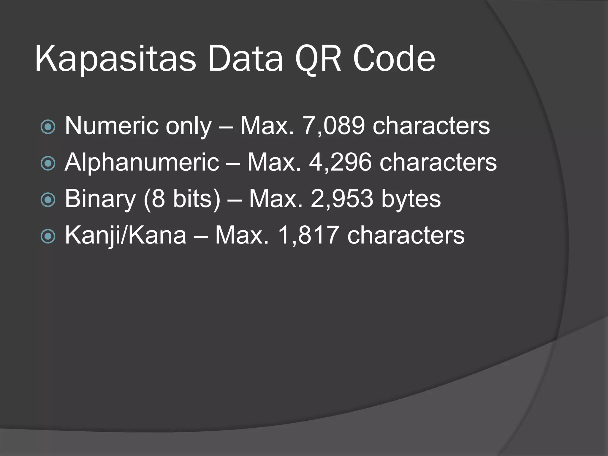Kapasitas Data QR Code
 Numeric only – Max. 7,089 characters
 Alphanumeric – Max. 4,296 characters
 Binary (8 bits) – Max. 2,953 bytes
 Kanji/Kana – Max. 1,817 characters
 