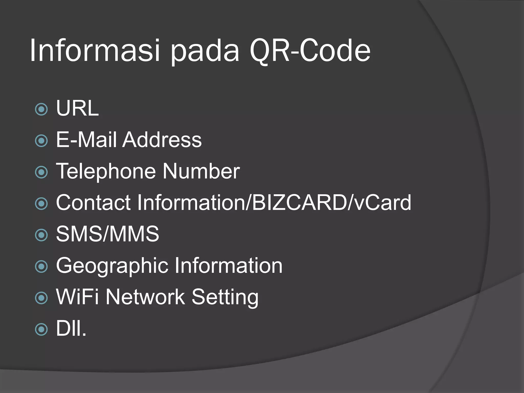 Informasi pada QR-Code
 URL
 E-Mail Address
 Telephone Number
 Contact Information/BIZCARD/vCard
 SMS/MMS
 Geographic Information
 WiFi Network Setting
 Dll.
 