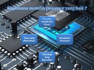 Tentukan
Jumlah inti
(Core)
Kecepatan
Processor
Teknologi
yang
digunakan
Daya yang
dibutuhkan
 