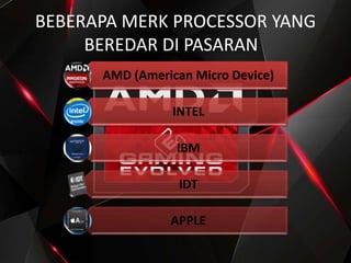 BEBERAPA MERK PROCESSOR YANG
BEREDAR DI PASARAN
AMD (American Micro Device)
INTEL
IBM
IDT
APPLE
 