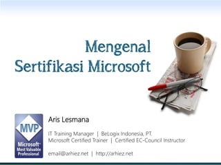 Mengenal
Sertifikasi Microsoft


     Aris Lesmana
     IT Training Manager | BeLogix Indonesia, PT.
     Microsoft Certified Trainer | Certified EC-Council Instructor

     email@arhiez.net | http://arhiez.net
 