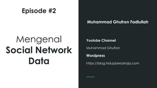 Episode #2
Muhammad Ghufron Fadlullah
Youtube Channel
Muhammad Ghufron
Wordpress
https://blog.hidupbersahaja.com
Mengenal
Social Network
Data
 