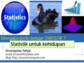 Mengapa perlu belajar STATISTIK ?
Kresnayana Yahya
Email: kresna49@yahoo.com
Blog: http://www.kresnayana.com
1
Statistik untuk kehidupan
 