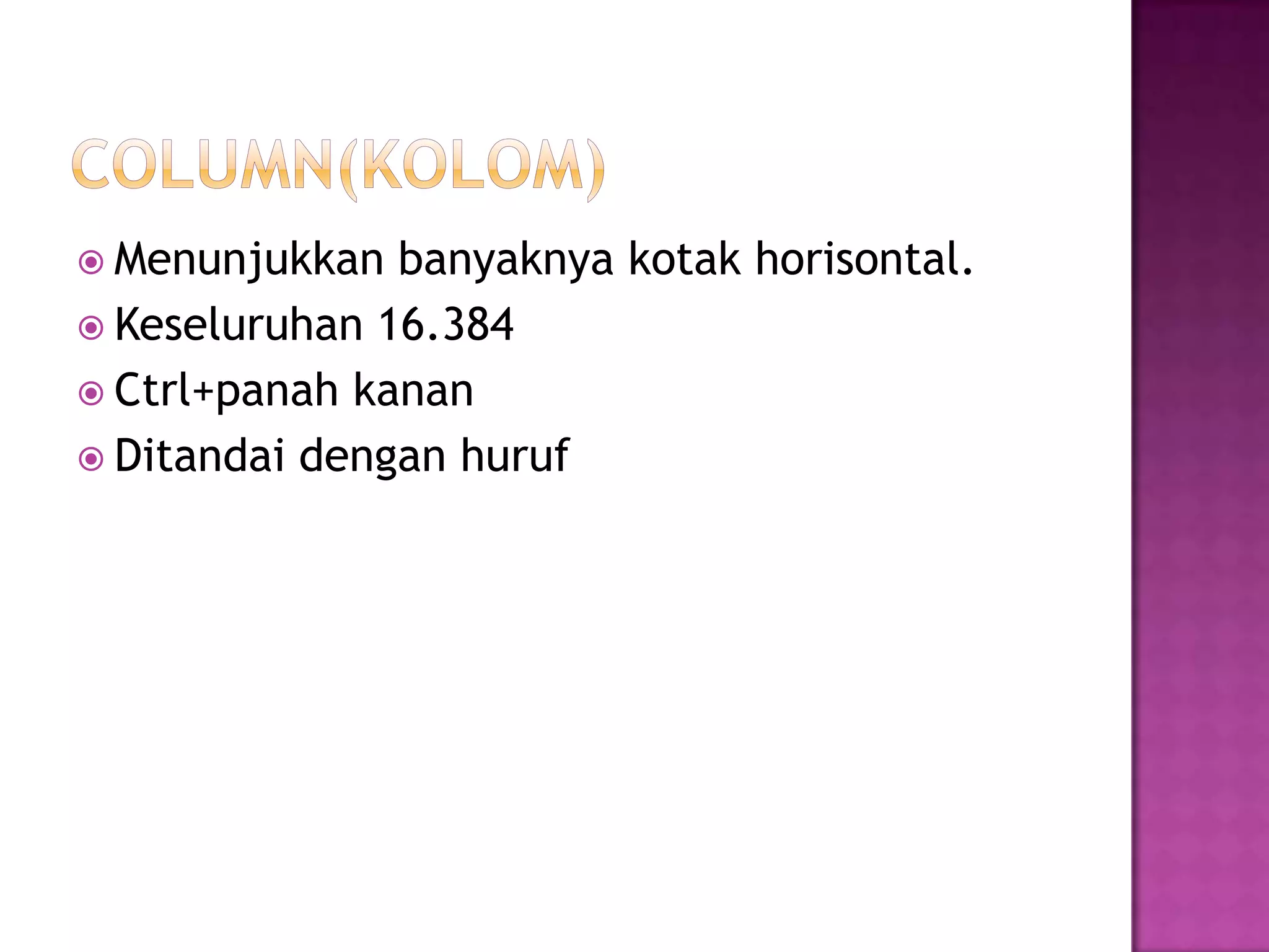  Menunjukkan  banyaknya kotak horisontal.
 Keseluruhan 16.384
 Ctrl+panah kanan
 Ditandai dengan huruf
 