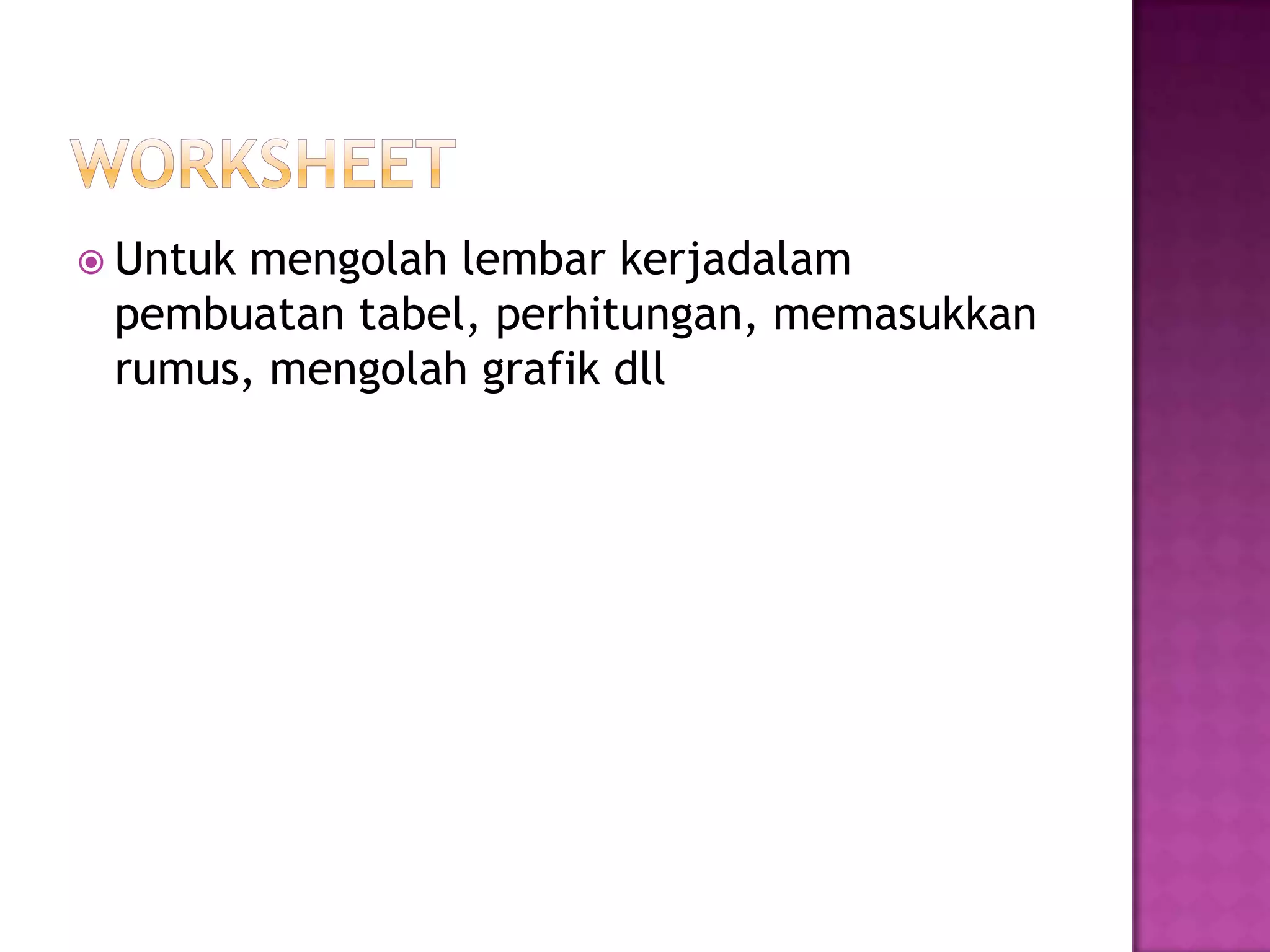  Untukmengolah lembar kerjadalam
 pembuatan tabel, perhitungan, memasukkan
 rumus, mengolah grafik dll
 
