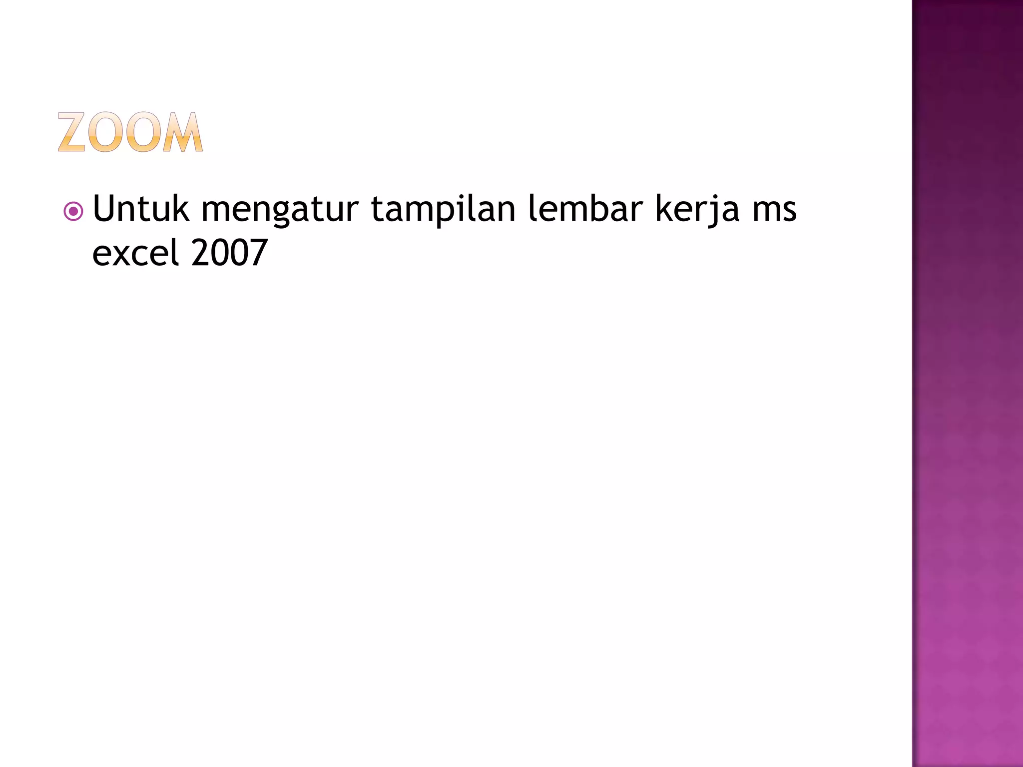  Untuk mengatur tampilan lembar kerja ms
 excel 2007
 