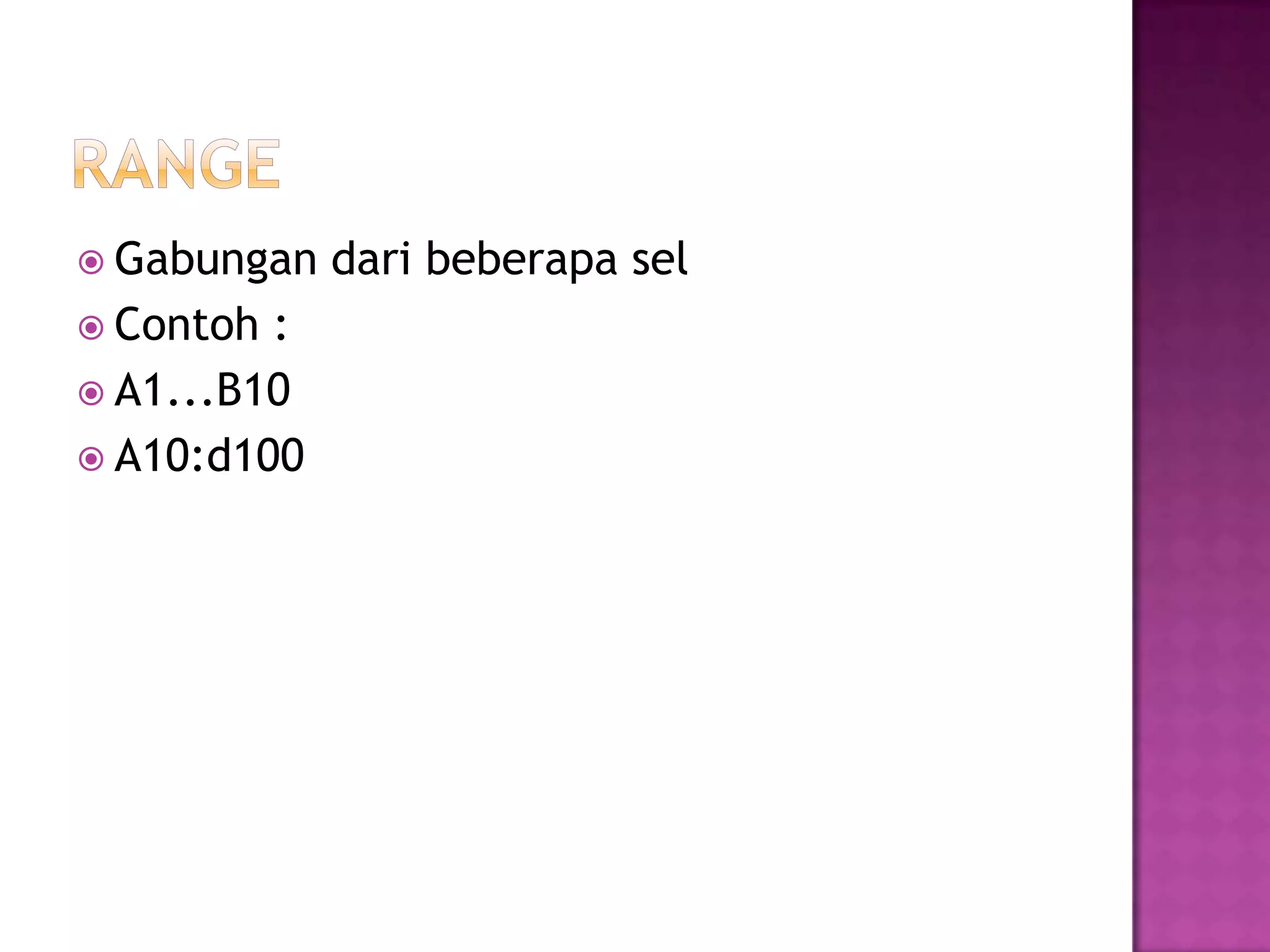  Gabungan   dari beberapa sel
 Contoh :
 A1...B10
 A10:d100
 