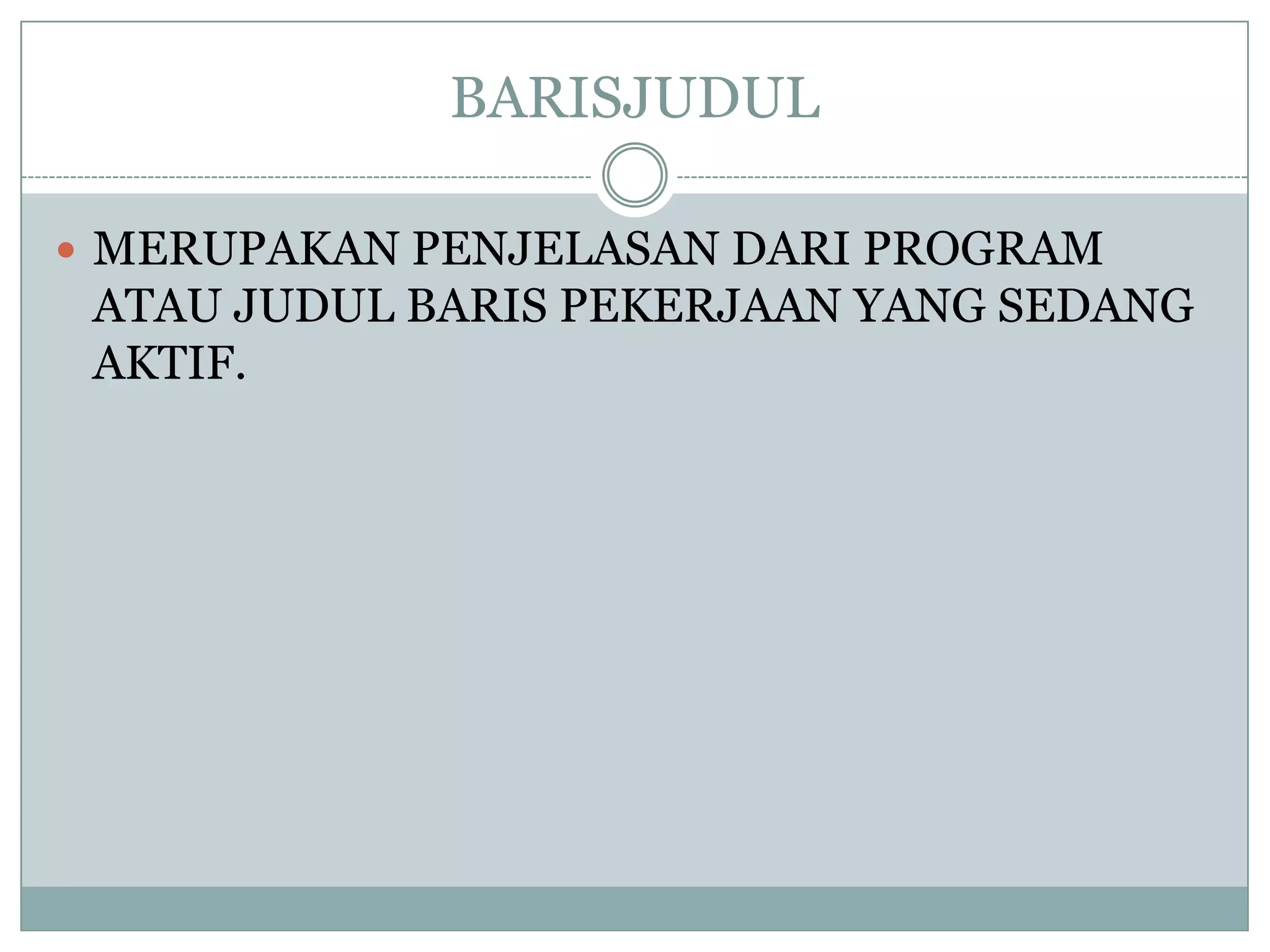 BARISJUDUL

 MERUPAKAN PENJELASAN DARI PROGRAM
 ATAU JUDUL BARIS PEKERJAAN YANG SEDANG
 AKTIF.
 