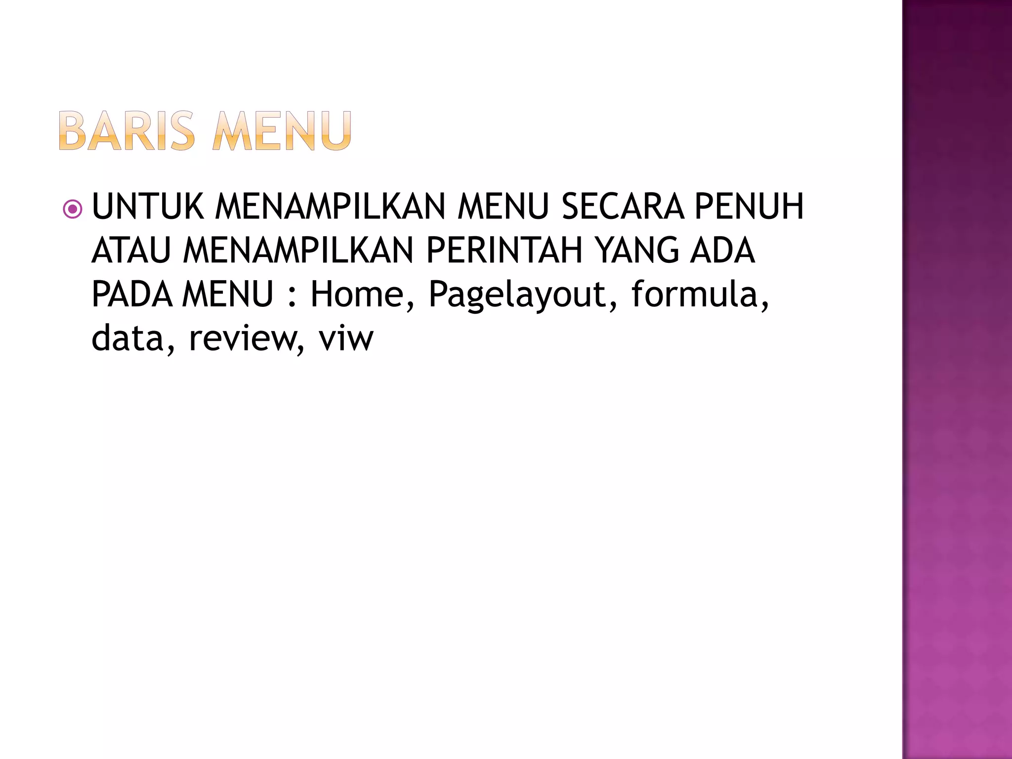  UNTUK  MENAMPILKAN MENU SECARA PENUH
 ATAU MENAMPILKAN PERINTAH YANG ADA
 PADA MENU : Home, Pagelayout, formula,
 data, review, viw
 