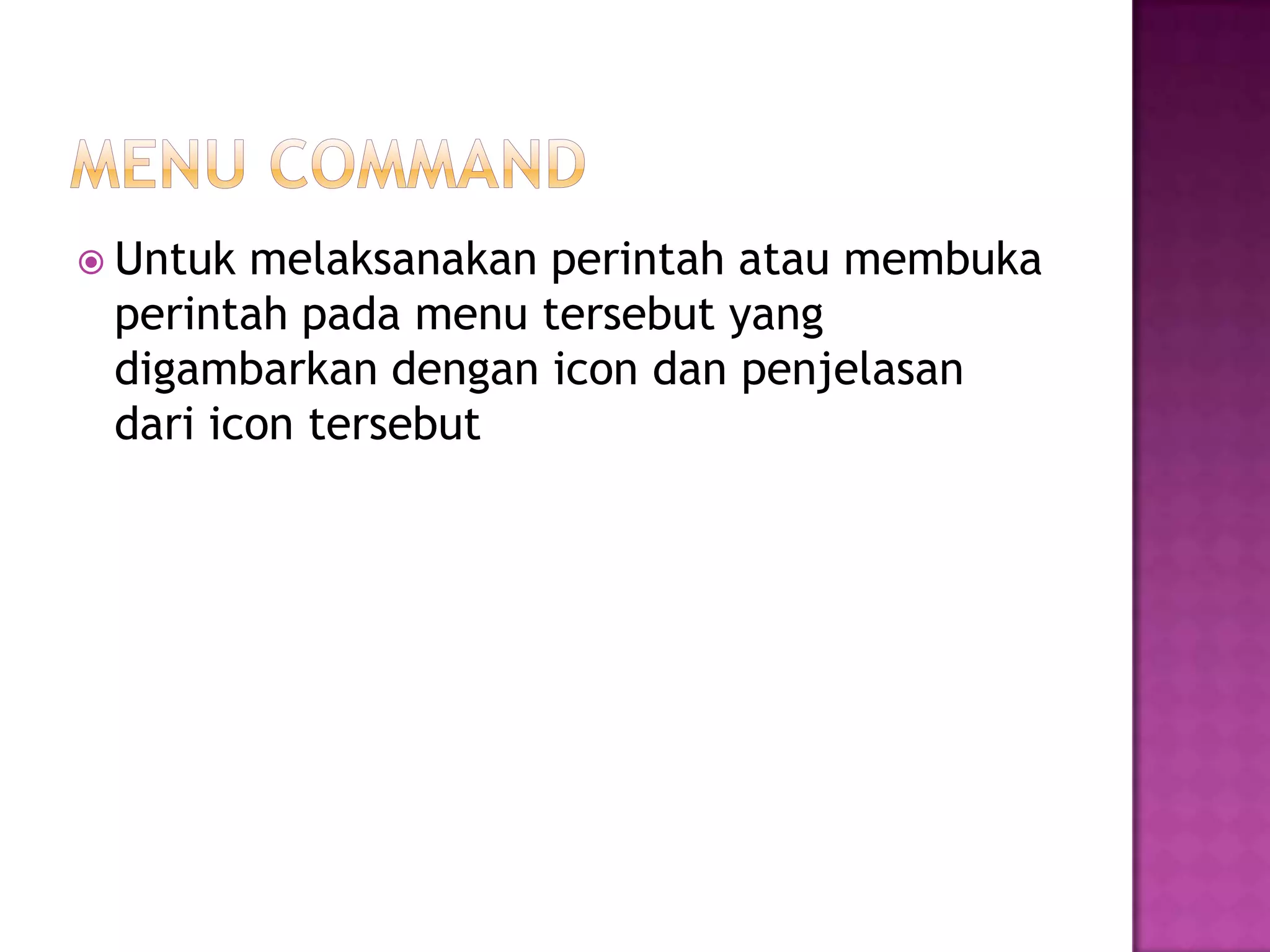  Untuk melaksanakan perintah atau membuka
 perintah pada menu tersebut yang
 digambarkan dengan icon dan penjelasan
 dari icon tersebut
 
