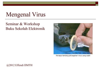 Mengenal Virus
Seminar & Workshop
Buku Sekolah Elektronik




@2012 Effendi DMTH
 