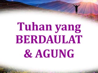 Tuhan yang
BERDAULAT
& AGUNG
 