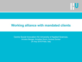 Working alliance with mandated clients
Centre Social Innovation HU University of Applied Sciences.
Anneke Menger, Annelies Sturm, Andrea Donker
24 may 2018 Prato, Italy
 