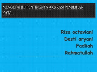 MENGETAHUI PENTINGNYA AKURASI PEMILIHAN
KATA…
Risa octaviani
Desti aryani
Fadliah
Rahmatullah
 