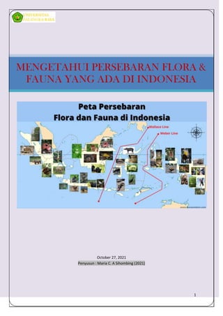 1
October 27, 2021
Penyusun : Maria C. A Sihombing (2021)
MENGETAHUI PERSEBARAN FLORA &
FAUNA YANG ADA DI INDONESIA
 