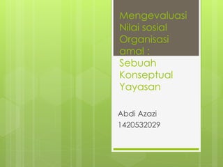 Mengevaluasi 
Nilai sosial 
Organisasi 
amal : 
Sebuah 
Konseptual 
Yayasan 
Abdi Azazi 
1420532029 
 