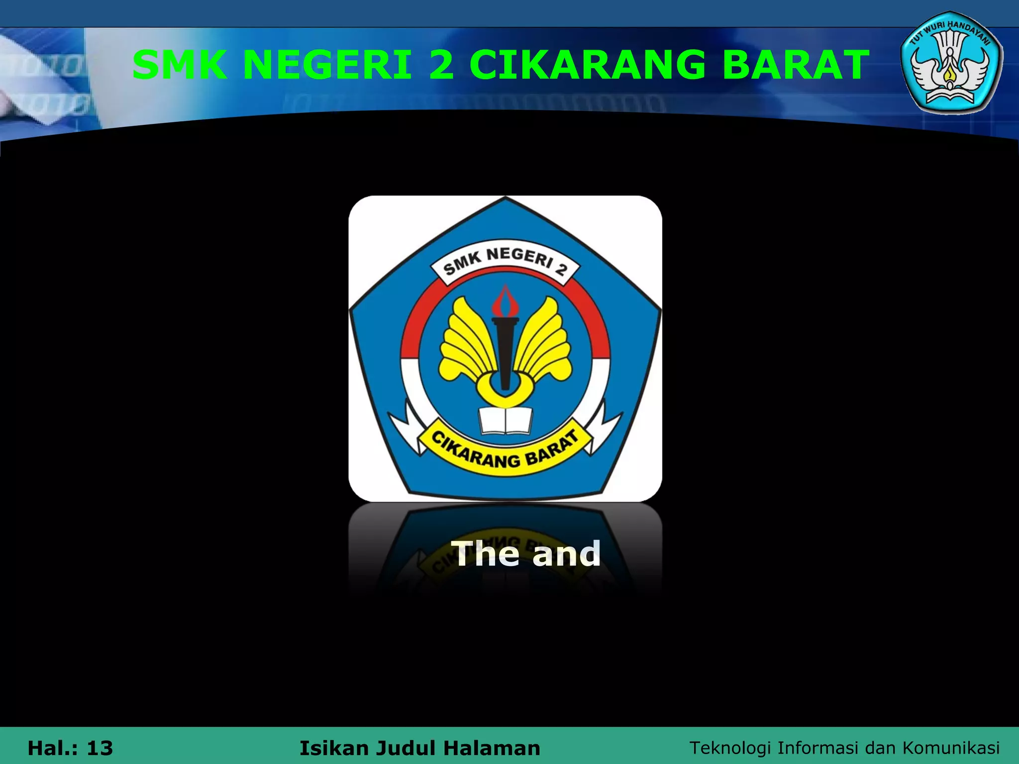 Teknologi Informasi dan KomunikasiHal.: 13 Isikan Judul Halaman
SMK NEGERI 2 CIKARANG BARAT
The and
 