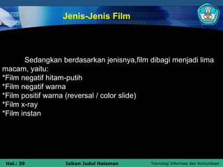 Jenis-Jenis Film Sedangkan berdasarkan jenisnya,film dibagi menjadi lima macam, yaitu: *Film negatif hitam-putih *Film neg...