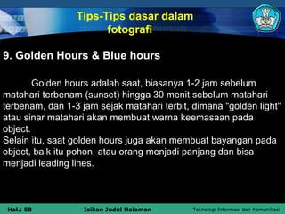 9. Golden Hours & Blue hours Golden hours adalah saat, biasanya 1-2 jam sebelum matahari terbenam (sunset) hingga 30 menit...