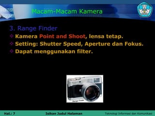 Macam-Macam Kamera <ul><li>3. Range Finder </li></ul><ul><li>Kamera  Point and Shoot , lensa tetap. </li></ul><ul><li>Sett...