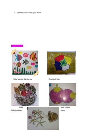 - Serta lain-lain bahan yang sesuai
Contoh karya Kolaj
Kolaj gunting dan tampal Kolaj kulit telur
Kolaj surat khabar
Kolaj koyakan kertas
 