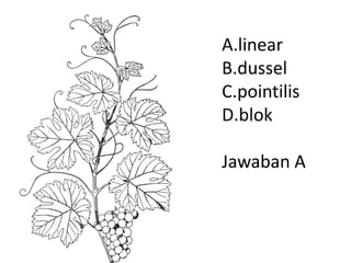 A.linear
B.dussel
C.pointilis
D.blok
Jawaban A
 