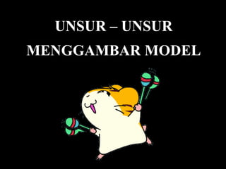 UNSUR – UNSUR
MENGGAMBAR MODEL
 