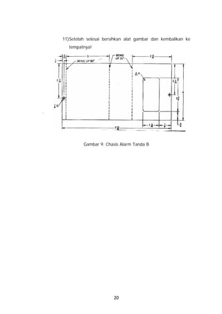 11)Setelah selesai bersihkan alat gambar dan kembalikan ke
       tempatnya!




.




             Gambar 9. Chasis Alarm Tanda B




                           20
 