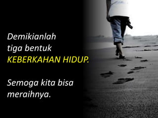 Demikianlah
tiga bentuk
KEBERKAHAN HIDUP.
Semoga kita bisa
meraihnya.
 