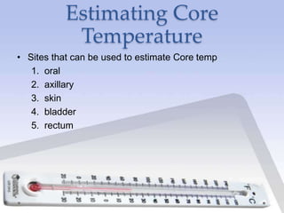 Estimating Core
Temperature
• Sites that can be used to estimate Core temp
1. oral
2. axillary
3. skin
4. bladder
5. rectum
 