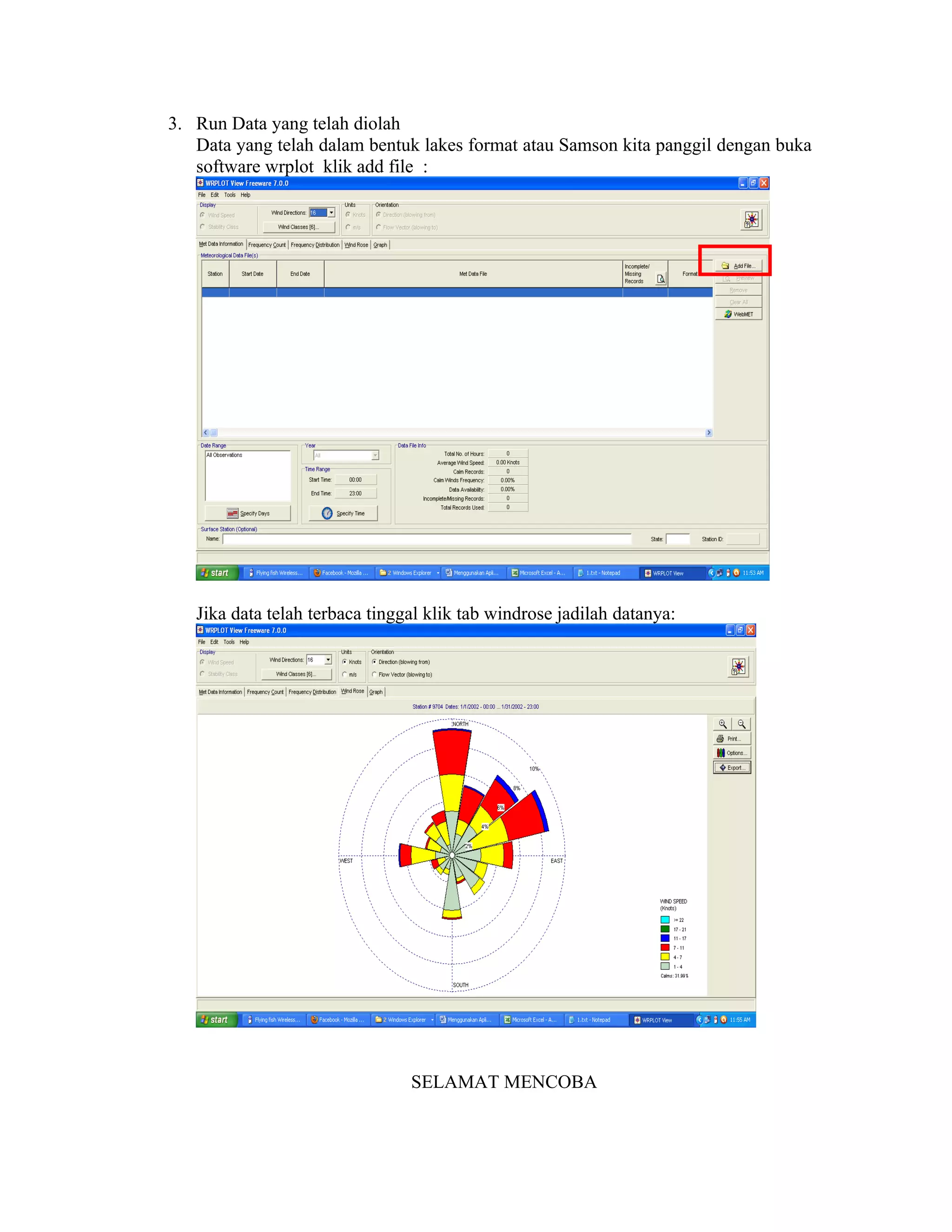3. Run Data yang telah diolah
   Data yang telah dalam bentuk lakes format atau Samson kita panggil dengan buka
   software wrplot klik add file :




   Jika data telah terbaca tinggal klik tab windrose jadilah datanya:




                                SELAMAT MENCOBA
 